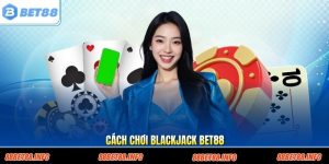 Cách Chơi Blackjack Bet88 Chuẩn Với Luật Và Chiến Thuật