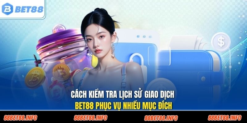 Cách kiểm tra lịch sử giao dịch BET88 phục vụ nhiều mục đích