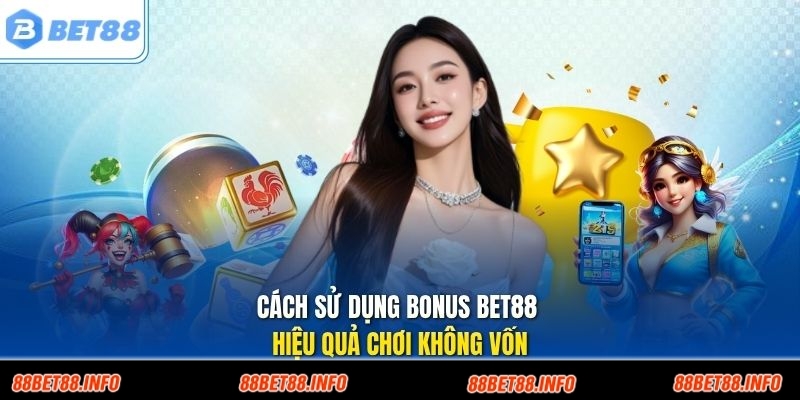 Cách sử dụng bonus Bet88 hiệu quả chơi không vốn