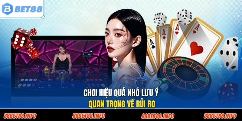 Chơi hiệu quả nhớ lưu ý quan trọng về rủi ro
