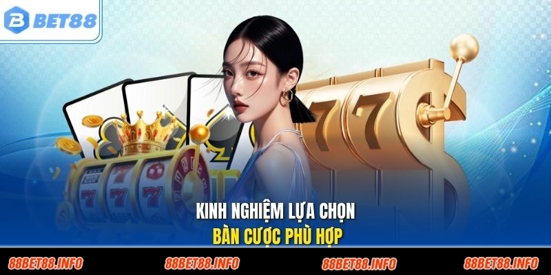 Kinh nghiệm lựa chọn bàn cược phù hợp