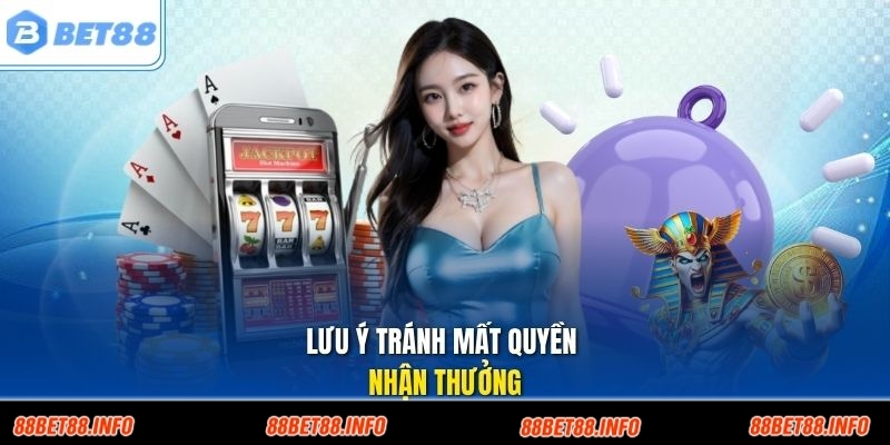 Lưu ý tránh mất quyền nhận thưởng