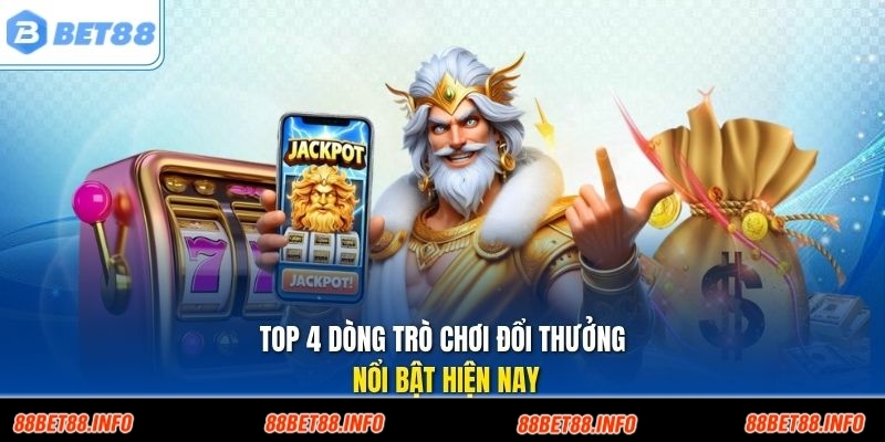 Top 4 dòng trò chơi đổi thưởng nổi bật hiện nay