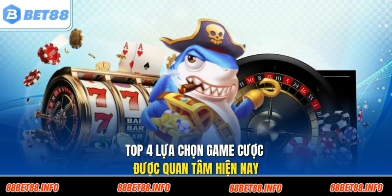 Top 4 lựa chọn game cược được quan tâm hiện nay